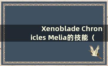 Xenoblade Chronicles Melia的技能（Xenoblade Chronicles Melia的隐藏性格）